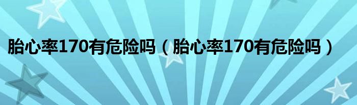 胎心率170有危險(xiǎn)嗎（胎心率170有危險(xiǎn)嗎）
