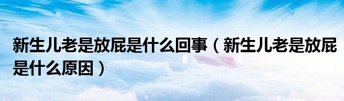 新生兒老是放屁是什么回事（新生兒老是放屁是什么原因）