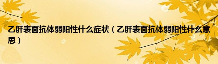 乙肝表面抗體弱陽性什么癥狀（乙肝表面抗體弱陽性什么意思）
