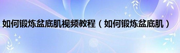 如何鍛煉盆底肌視頻教程(如何鍛煉盆底肌) 如何鍛煉盆底肌視頻教程(如何鍛煉盆底?。?class='thumb lazy' /></a>
<header>
<h2><a href=