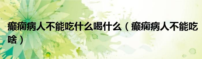 癲癇病人不能吃什么喝什么（癲癇病人不能吃啥）
