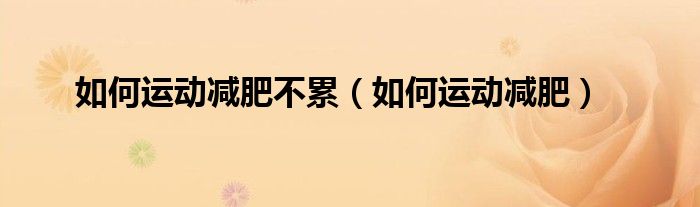 如何運動減肥不累（如何運動減肥）