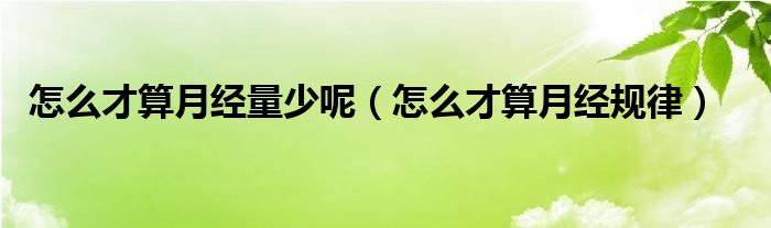 怎么才算月經(jīng)量少呢（怎么才算月經(jīng)規(guī)律）