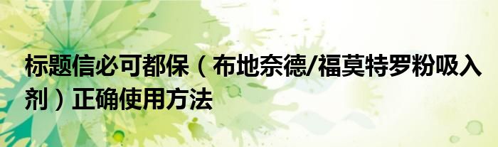 標(biāo)題信必可都保（布地奈德/福莫特羅粉吸入劑）正確使用方法