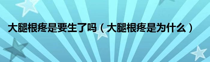 大腿根疼是要生了嗎（大腿根疼是為什么）