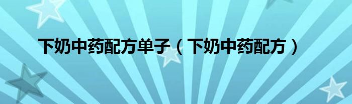 下奶中藥配方單子（下奶中藥配方）