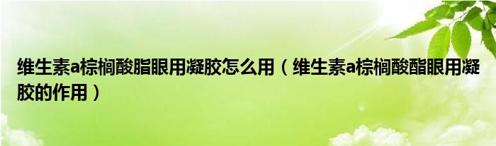 維生素a棕櫚酸脂眼用凝膠怎么用(維生素a棕櫚酸酯眼用凝膠的作用)