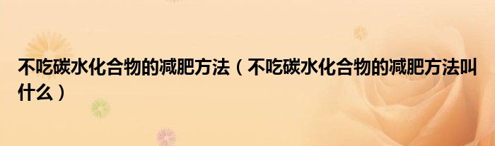 不吃碳水化合物的減肥方法（不吃碳水化合物的減肥方法叫什么）