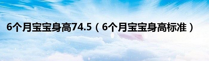 6個月寶寶身高74.5（6個月寶寶身高標(biāo)準(zhǔn)）