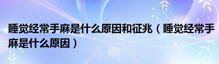 睡覺經(jīng)常手麻是什么原因和征兆（睡覺經(jīng)常手麻是什么原因）