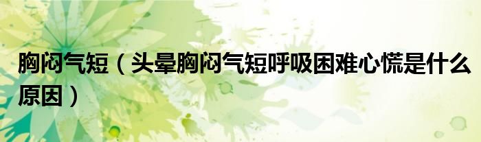 胸悶氣短（頭暈胸悶氣短呼吸困難心慌是什么原因）