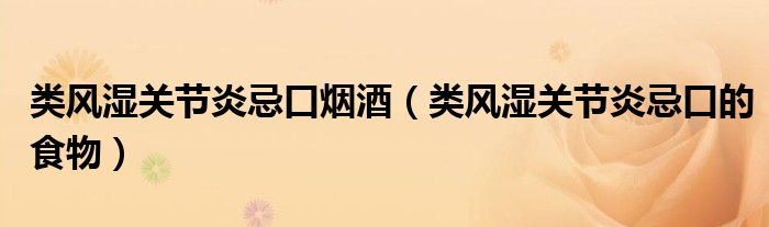 類風(fēng)濕關(guān)節(jié)炎忌口煙酒(類風(fēng)濕關(guān)節(jié)炎忌口的食物)