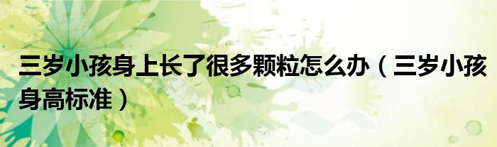 三歲小孩身上長了很多顆粒怎么辦（三歲小孩身高標準）