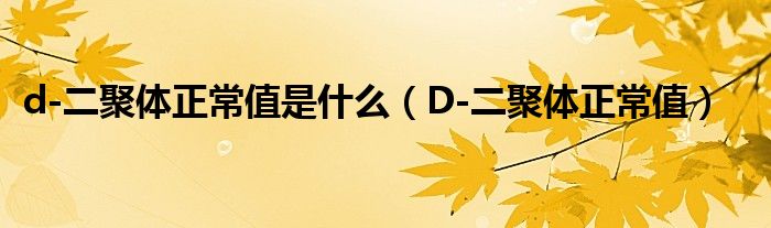 d-二聚體正常值是什么（D-二聚體正常值）