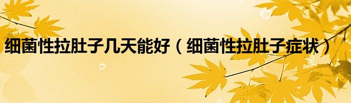 細(xì)菌性拉肚子幾天能好（細(xì)菌性拉肚子癥狀）