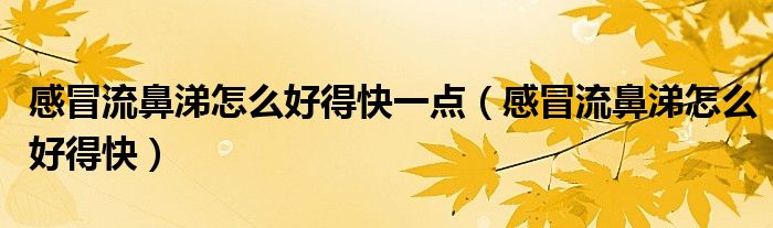感冒流鼻涕怎么好得快一點（感冒流鼻涕怎么好得快）