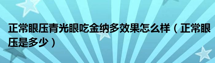 正常眼壓青光眼吃金納多效果怎么樣（正常眼壓是多少）