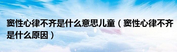 竇性心律不齊是什么意思兒童（竇性心律不齊是什么原因）