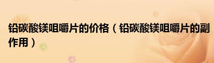 鉛碳酸鎂咀嚼片的價(jià)格（鉛碳酸鎂咀嚼片的副作用）