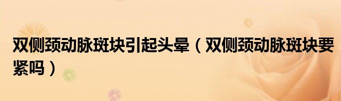 雙側頸動脈斑塊引起頭暈（雙側頸動脈斑塊要緊嗎）
