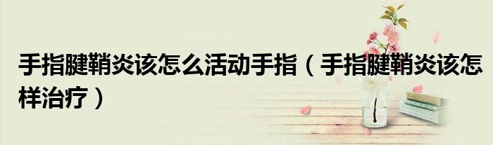 手指腱鞘炎該怎么活動手指（手指腱鞘炎該怎樣治療）