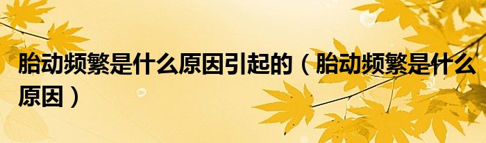 胎動頻繁是什么原因引起的(胎動頻繁是什么原因)