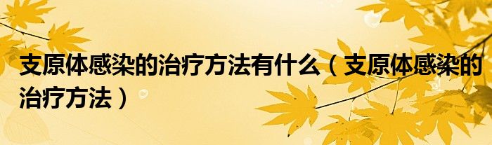 支原體感染的治療方法有什么（支原體感染的治療方法）