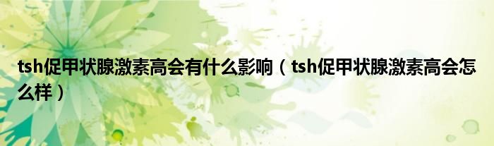 tsh促甲狀腺激素高會有什么影響（tsh促甲狀腺激素高會怎么樣）