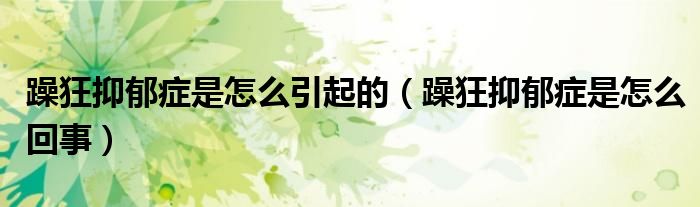 躁狂抑郁癥是怎么引起的（躁狂抑郁癥是怎么回事）
