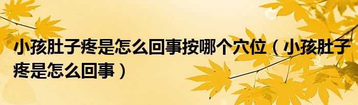 小孩肚子疼是怎么回事按哪個穴位（小孩肚子疼是怎么回事）