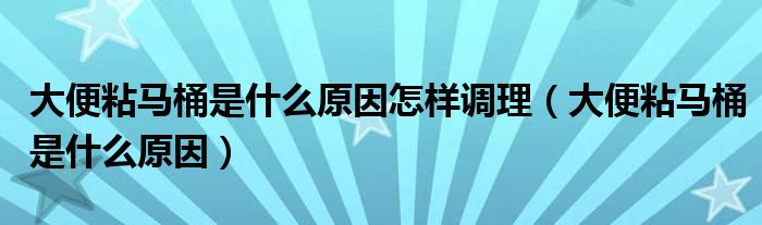 大便粘馬桶是什么原因怎樣調(diào)理（大便粘馬桶是什么原因）