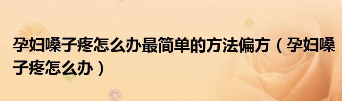 孕婦嗓子疼怎么辦最簡單的方法偏方（孕婦嗓子疼怎么辦）