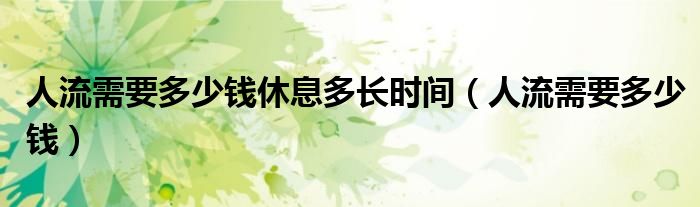人流需要多少錢休息多長時間（人流需要多少錢）
