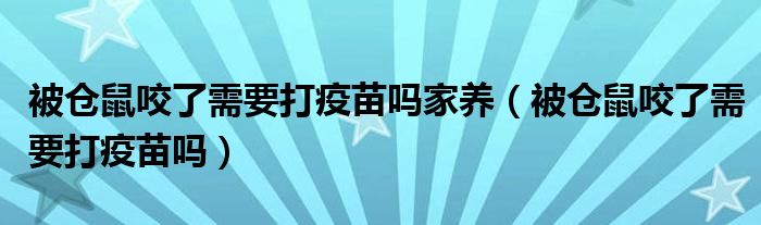 被倉鼠咬了需要打疫苗嗎家養(yǎng)（被倉鼠咬了需要打疫苗嗎）
