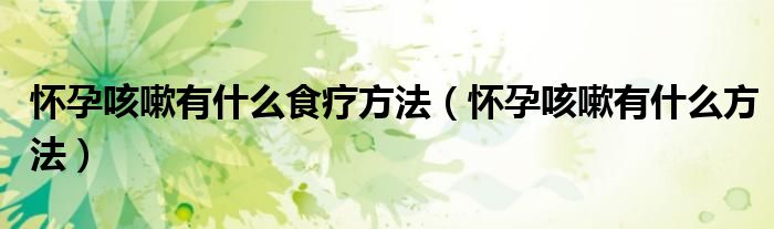 懷孕咳嗽有什么食療方法（懷孕咳嗽有什么方法）