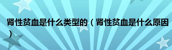 腎性貧血是什么類型的（腎性貧血是什么原因）