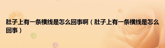 肚子上有一條橫線是怎么回事?。ǘ亲由嫌幸粭l橫線是怎么回事）