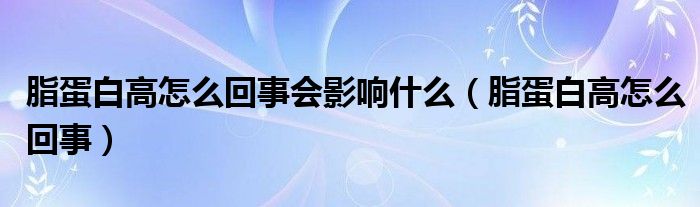 脂蛋白高怎么回事會(huì)影響什么（脂蛋白高怎么回事）