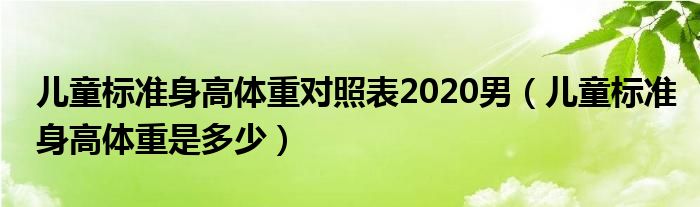 兒童標準身高體重對照表2020男（兒童標準身高體重是多少）