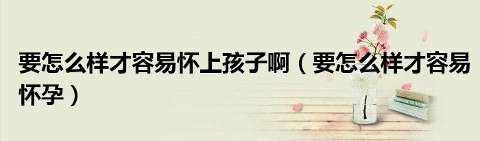 要怎么樣才容易懷上孩子?。ㄒ趺礃硬湃菀讘言校?class='thumb lazy' /></a>
		    <header>
		<h2><a  href=