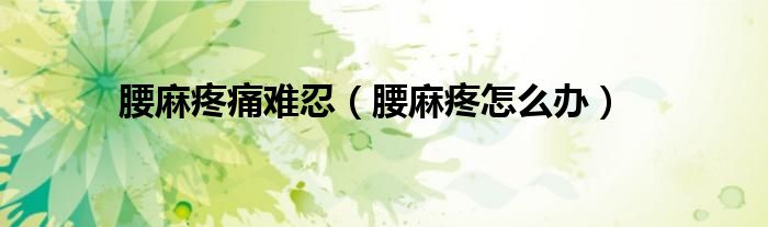腰麻疼痛難忍（腰麻疼怎么辦）