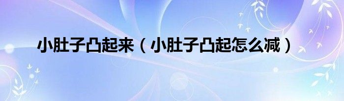 小肚子凸起來（小肚子凸起怎么減）