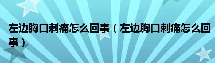 左邊胸口刺痛怎么回事（左邊胸口刺痛怎么回事）