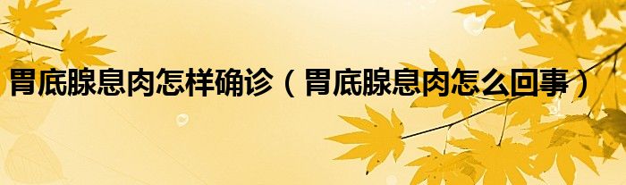 胃底腺息肉怎樣確診（胃底腺息肉怎么回事）