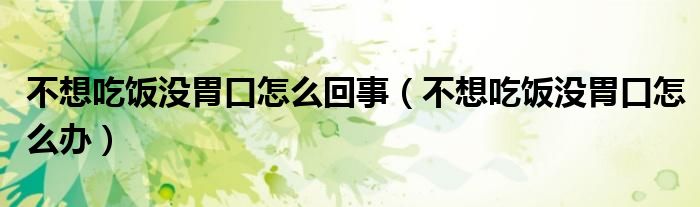 不想吃飯沒胃口怎么回事（不想吃飯沒胃口怎么辦）