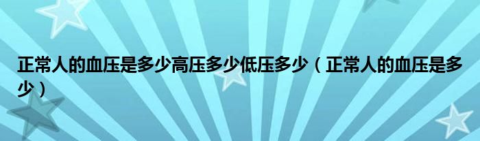 正常人的血壓是多少高壓多少低壓多少（正常人的血壓是多少）