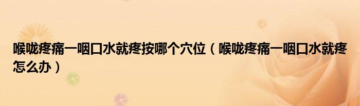 喉嚨疼痛一咽口水就疼按哪個(gè)穴位(喉嚨疼痛一咽口水就疼怎么辦)