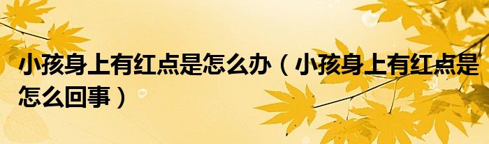 小孩身上有紅點是怎么辦（小孩身上有紅點是怎么回事）