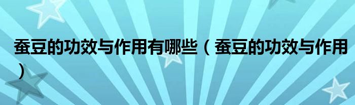 蠶豆的功效與作用有哪些（蠶豆的功效與作用）