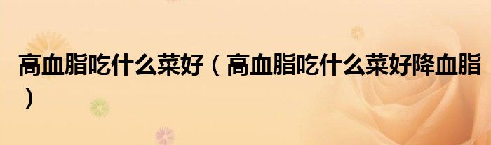 高血脂吃什么菜好（高血脂吃什么菜好降血脂）